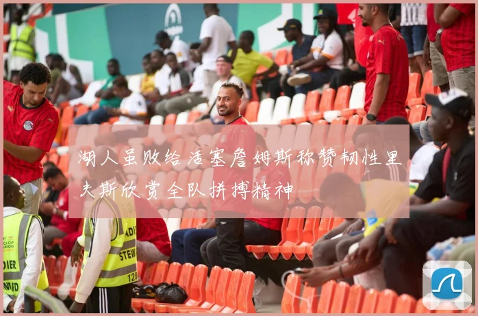 湖人虽败给活塞詹姆斯称赞韧性里夫斯欣赏全队拼搏精神