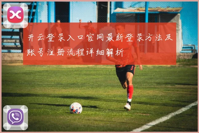 开云登录入口官网最新登录方法及账号注册流程详细解析