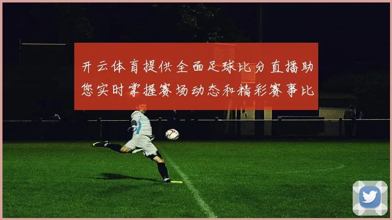 开云体育提供全面足球比分直播助您实时掌握赛场动态和精彩赛事比分