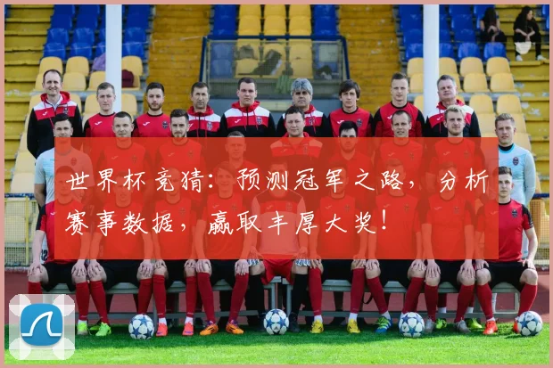 世界杯竞猜：预测冠军之路，分析赛事数据，赢取丰厚大奖！