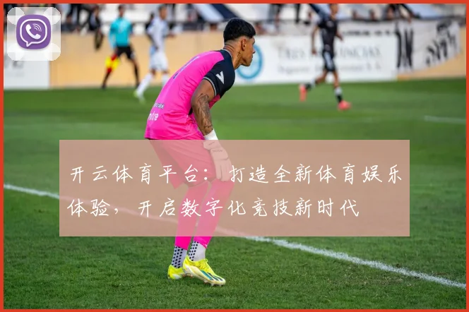 开云体育平台：打造全新体育娱乐体验，开启数字化竞技新时代