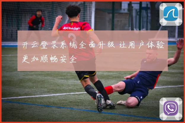 开云登录系统全面升级 让用户体验更加顺畅安全