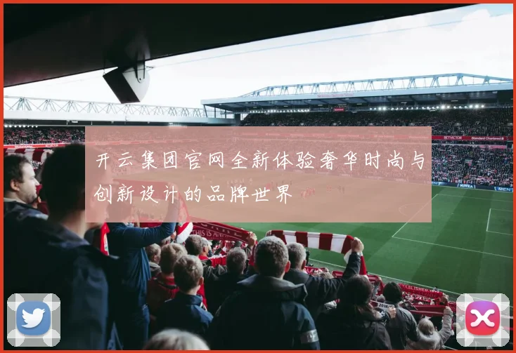 开云集团官网全新体验奢华时尚与创新设计的品牌世界