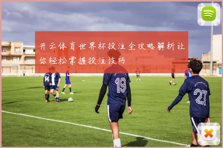 开云体育世界杯投注全攻略解析让你轻松掌握投注技巧