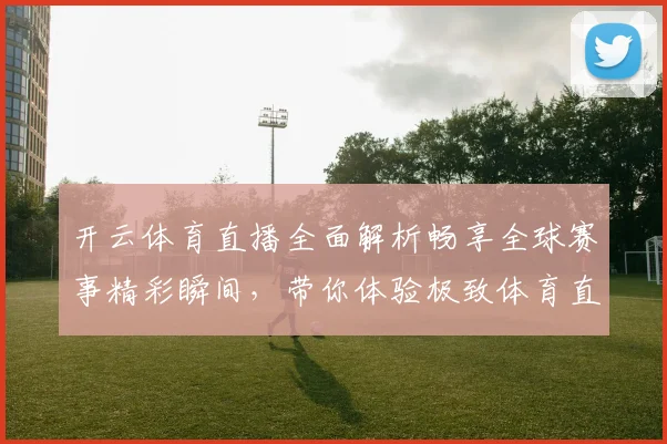 开云体育直播全面解析畅享全球赛事精彩瞬间，带你体验极致体育直播体验