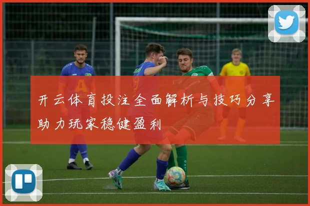 开云体育投注全面解析与技巧分享助力玩家稳健盈利