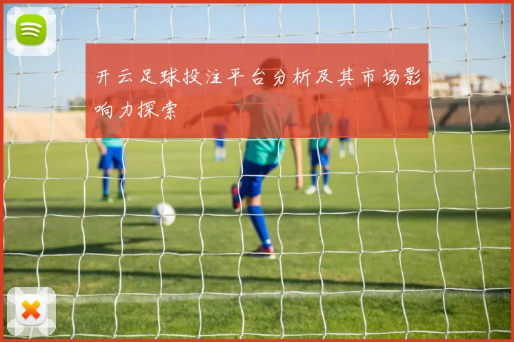 开云足球投注平台分析及其市场影响力探索