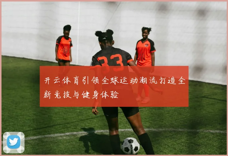 开云体育引领全球运动潮流打造全新竞技与健身体验