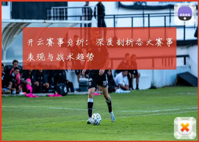 开云赛事分析：深度剖析各大赛事表现与战术趋势
