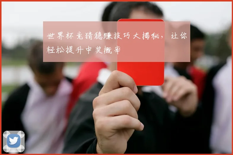 世界杯竞猜稳赚技巧大揭秘，让你轻松提升中奖概率