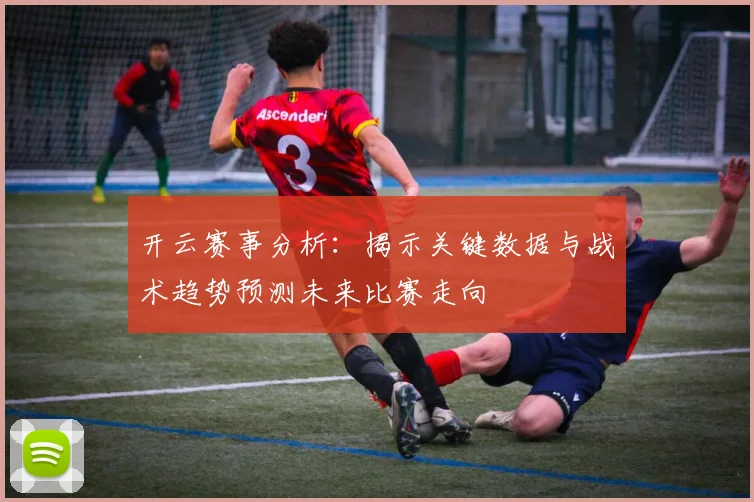 开云赛事分析：揭示关键数据与战术趋势预测未来比赛走向