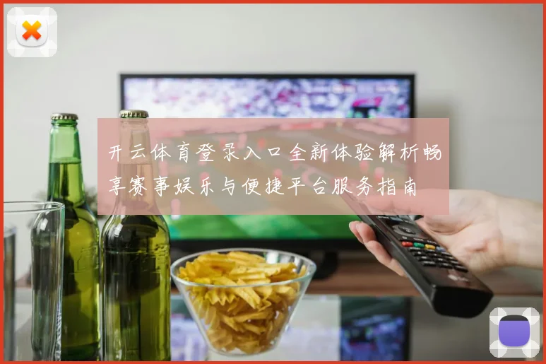 开云体育登录入口全新体验解析畅享赛事娱乐与便捷平台服务指南