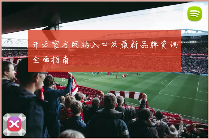 开云官方网站入口及最新品牌资讯全面指南