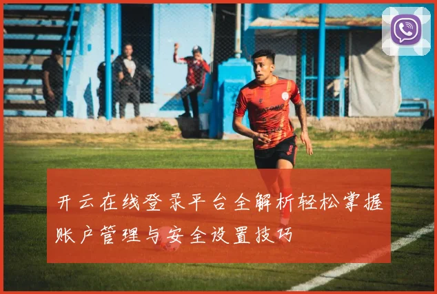 开云在线登录平台全解析轻松掌握账户管理与安全设置技巧
