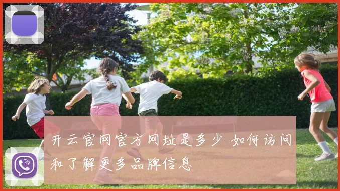 开云官网官方网址是多少 如何访问和了解更多品牌信息