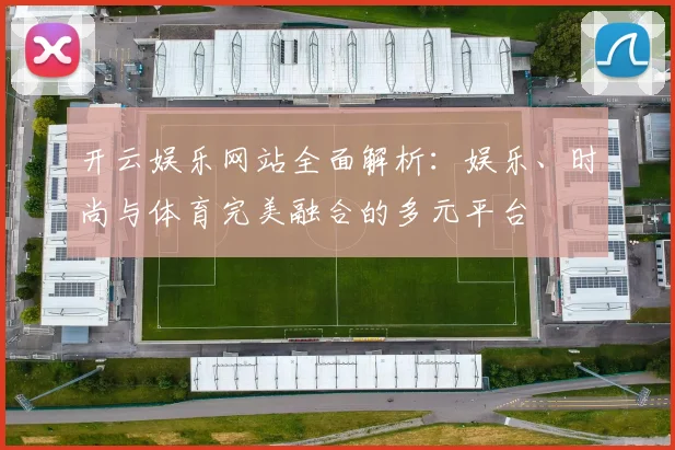 开云娱乐网站全面解析：娱乐、时尚与体育完美融合的多元平台