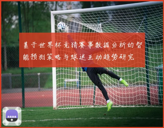 基于世界杯竞猜赛事数据分析的智能预测策略与球迷互动趋势研究