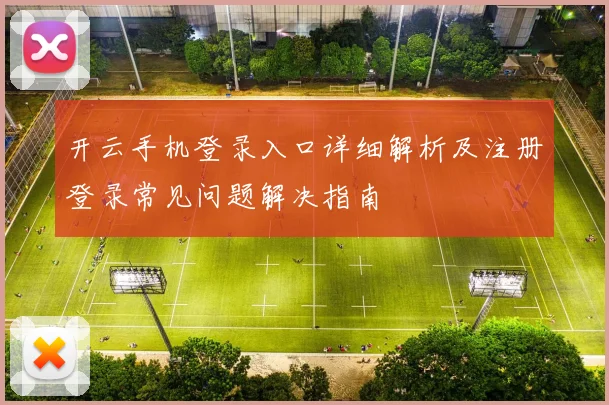 开云手机登录入口详细解析及注册登录常见问题解决指南