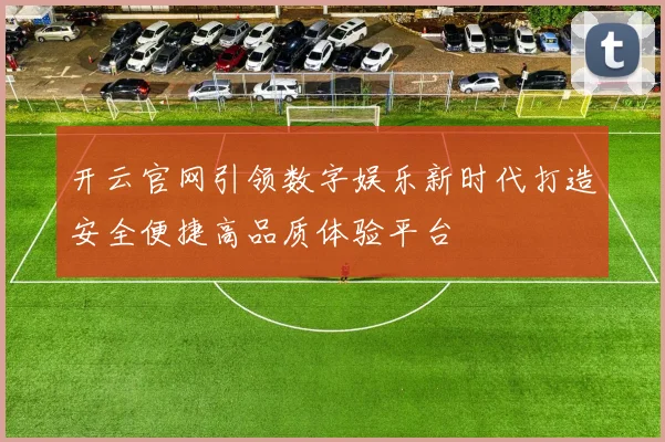 开云官网引领数字娱乐新时代打造安全便捷高品质体验平台