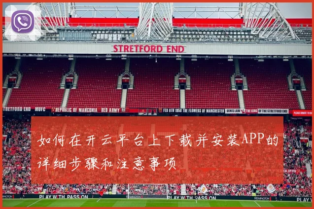 如何在开云平台上下载并安装APP的详细步骤和注意事项