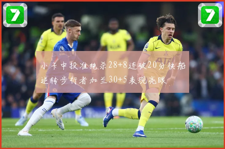 小卡中投准绝杀28+8连破20分快船逆转步行者加兰30+5表现亮眼