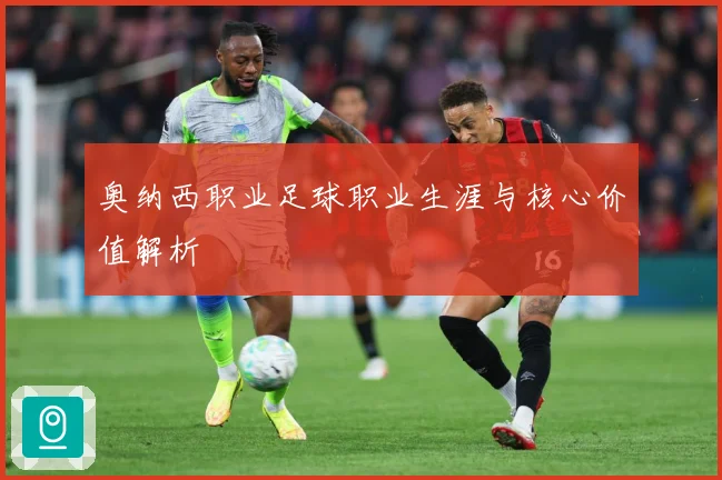奥纳西职业足球职业生涯与核心价值解析