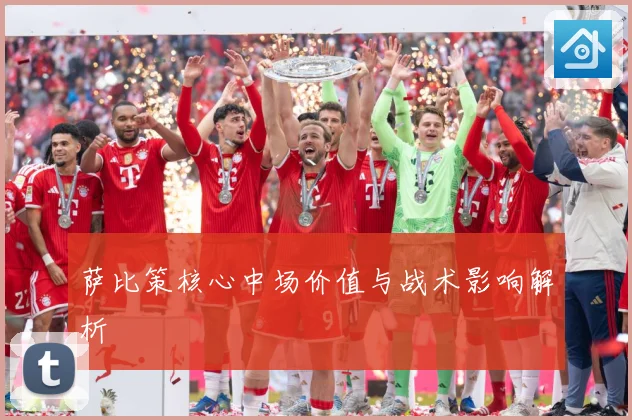 萨比策核心中场价值与战术影响解析