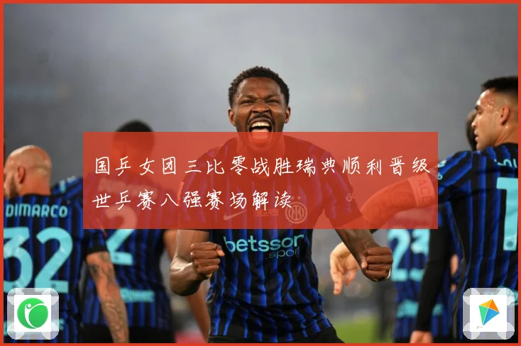 国乒女团三比零战胜瑞典顺利晋级世乒赛八强赛场解读