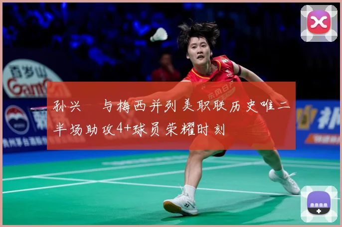 孙兴慜与梅西并列美职联历史唯二半场助攻4+球员荣耀时刻