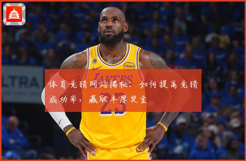 体育竞猜网站揭秘：如何提高竞猜成功率，赢取丰厚奖金