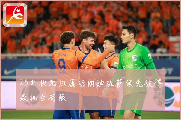 26年状元归属明朗迪班萨领先彼得森机会有限