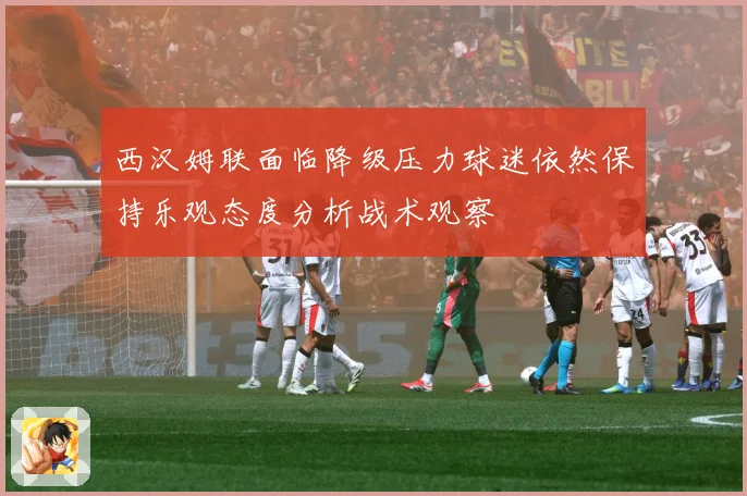 西汉姆联面临降级压力球迷依然保持乐观态度分析战术观察