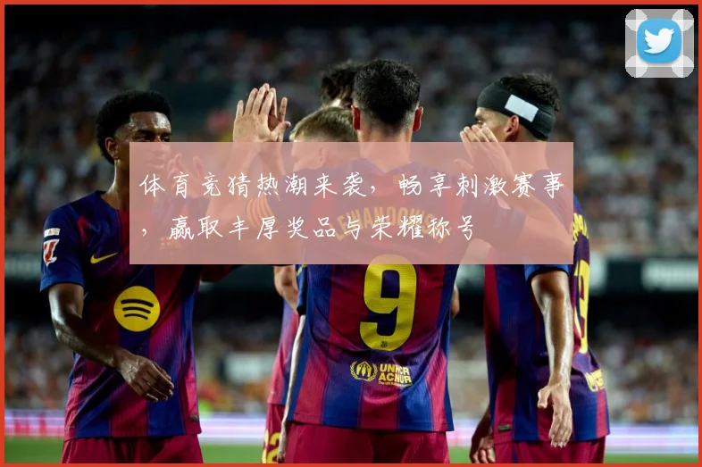 体育竞猜热潮来袭，畅享刺激赛事，赢取丰厚奖品与荣耀称号