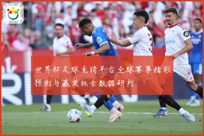 世界杯足球竞猜平台全球赛事精彩预测与赢奖机会数据研判