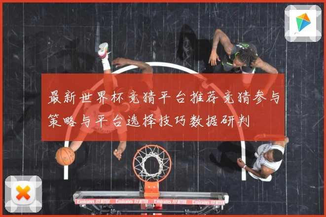 最新世界杯竞猜平台推荐竞猜参与策略与平台选择技巧数据研判