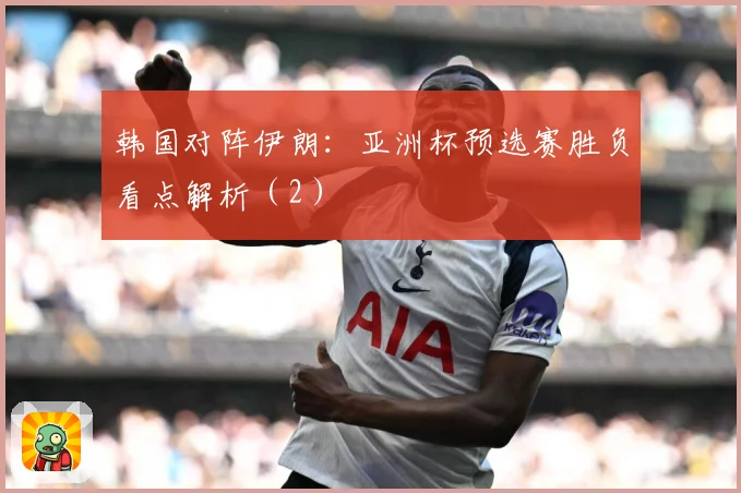 韩国对阵伊朗：亚洲杯预选赛胜负看点解析（2）