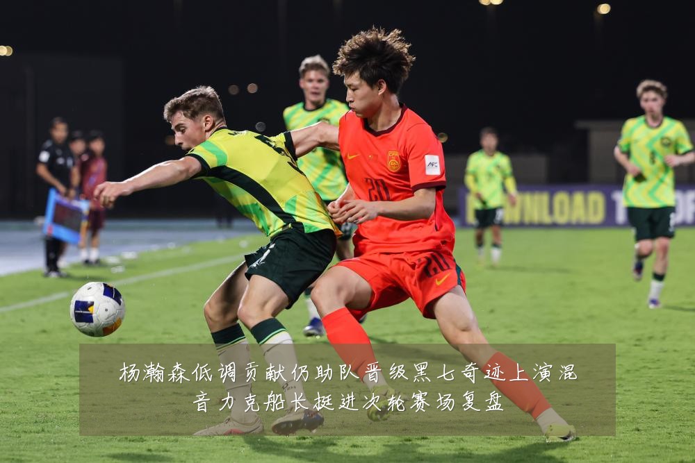杨瀚森低调贡献仍助队晋级黑七奇迹上演混音力克船长挺进次轮赛场复盘