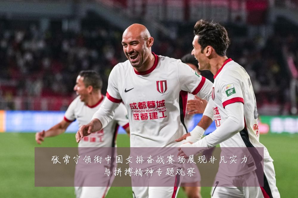 张常宁领衔中国女排奋战赛场展现非凡实力与拼搏精神专题观察