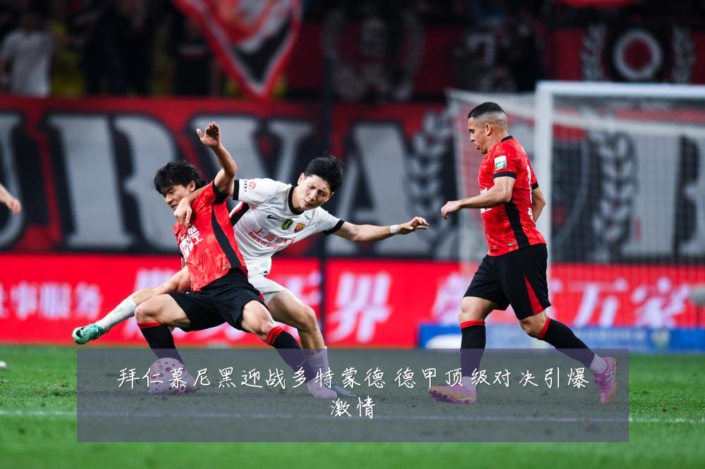 拜仁慕尼黑迎战多特蒙德 德甲顶级对决引爆激情