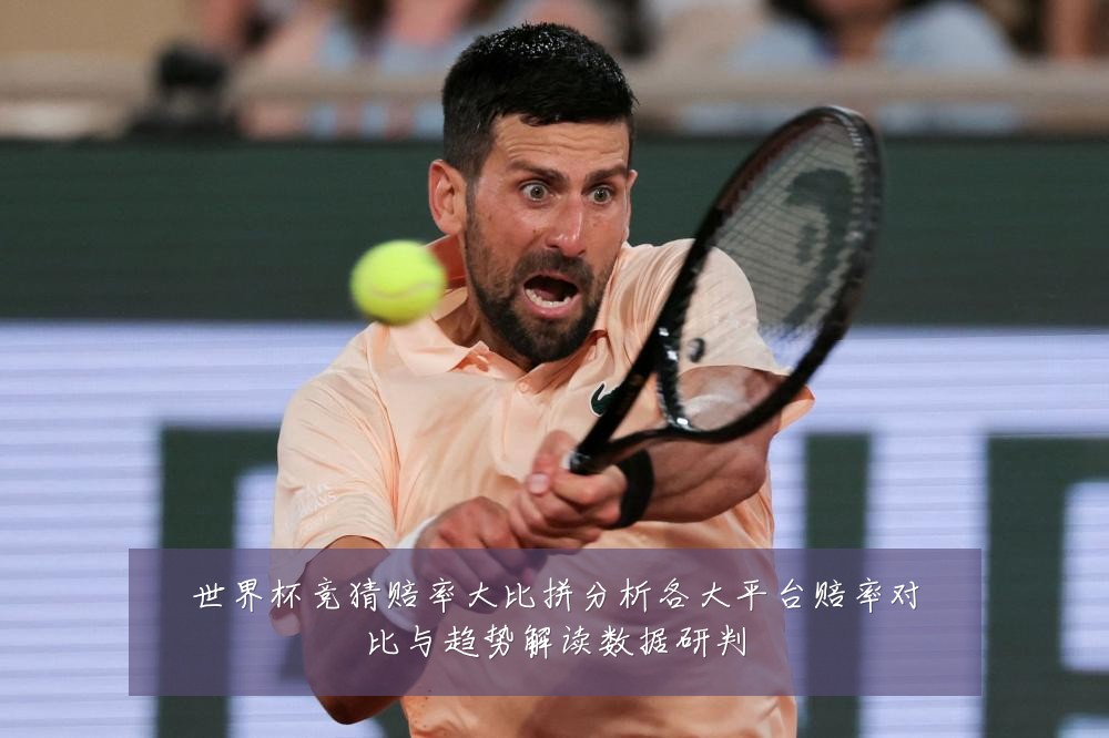 世界杯竞猜赔率大比拼分析各大平台赔率对比与趋势解读数据研判