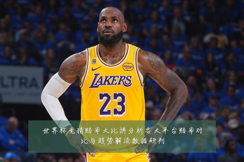 世界杯竞猜赔率大比拼分析各大平台赔率对比与趋势解读数据研判