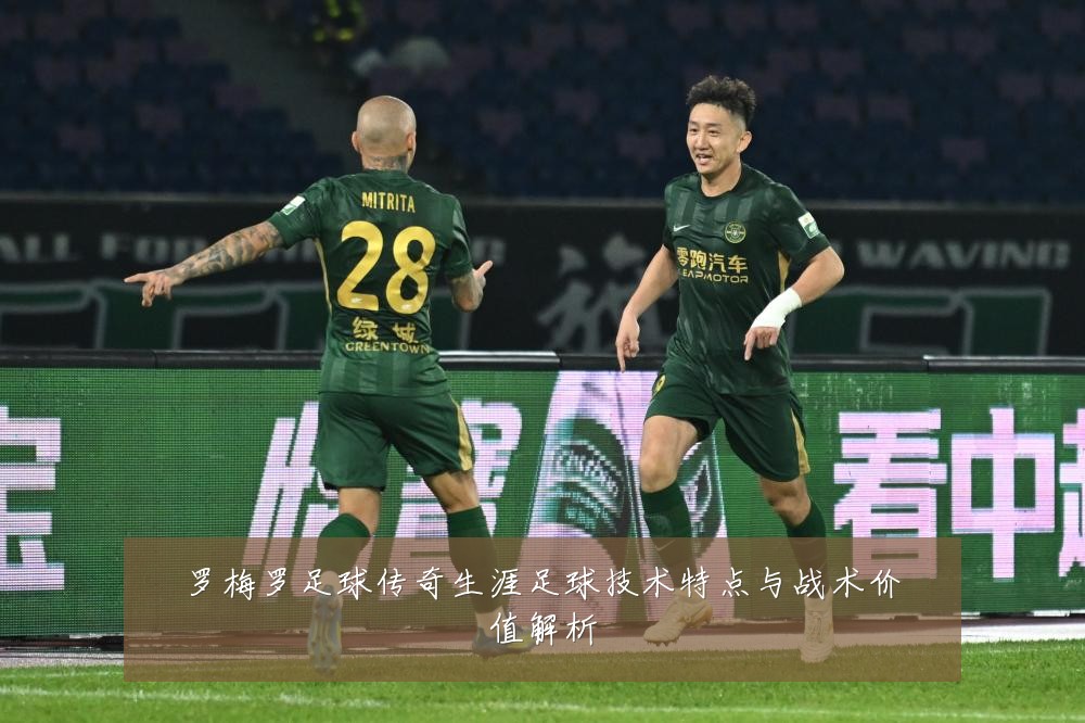 罗梅罗足球传奇生涯足球技术特点与战术价值解析