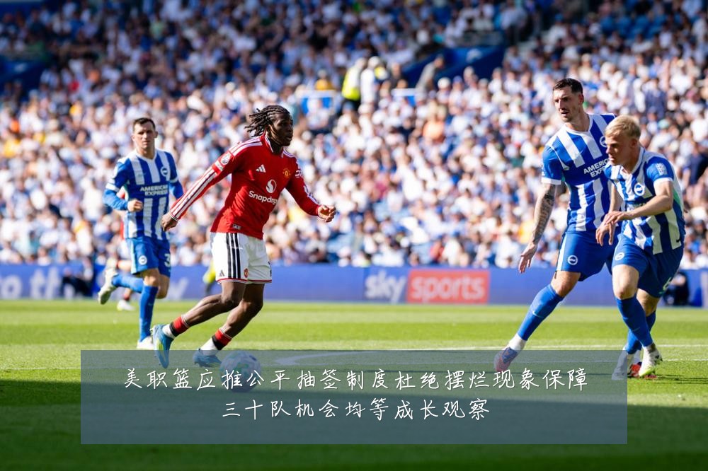 美职篮应推公平抽签制度杜绝摆烂现象保障三十队机会均等成长观察