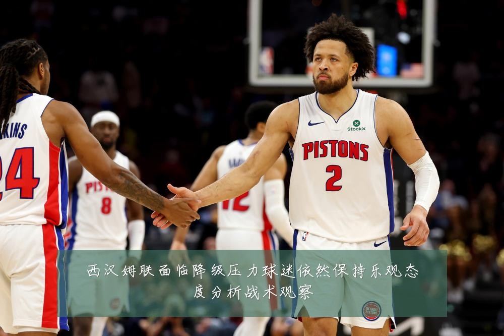 西汉姆联面临降级压力球迷依然保持乐观态度分析战术观察