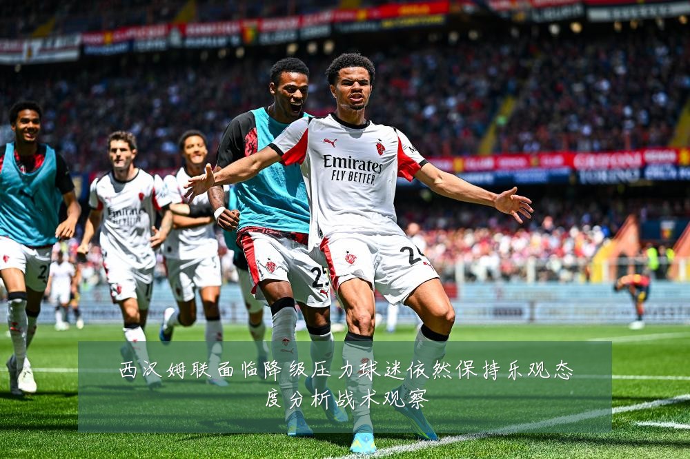 西汉姆联面临降级压力球迷依然保持乐观态度分析战术观察